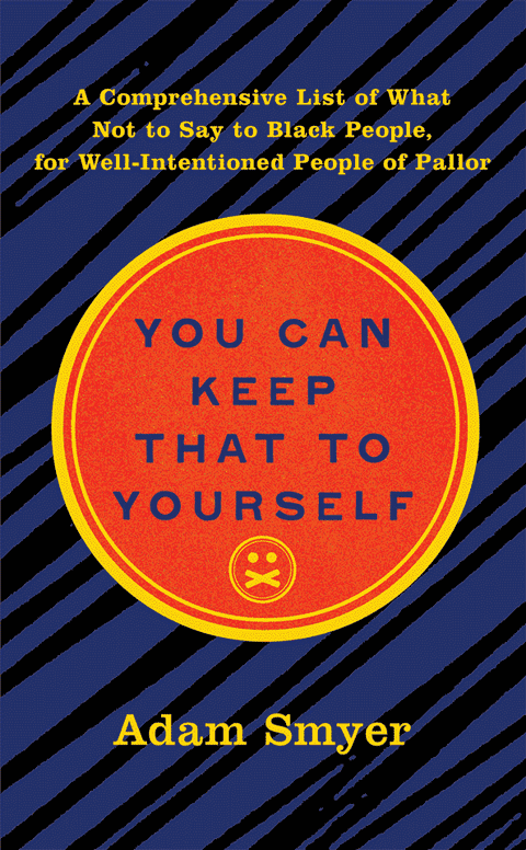 Cover of the book 'You Can Keep That To Yourself: A Comprehensive List of What Not to Say to Black People, for Well-Intentioned People of Pallor